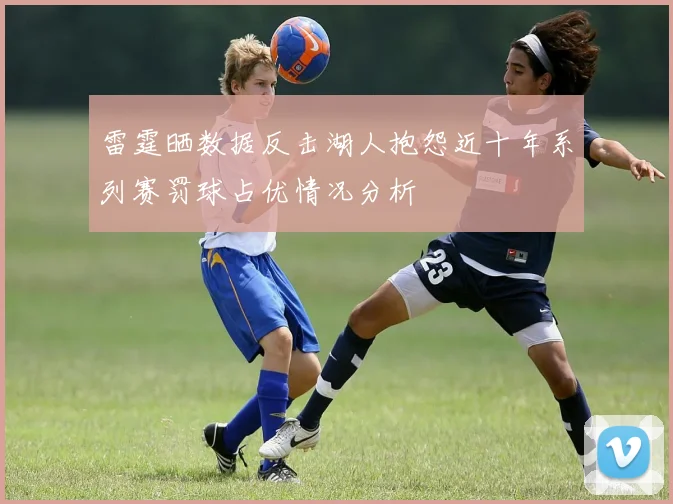 雷霆晒数据反击湖人抱怨近十年系列赛罚球占优情况分析