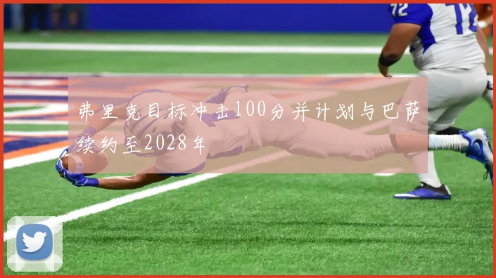弗里克目标冲击100分并计划与巴萨续约至2028年
