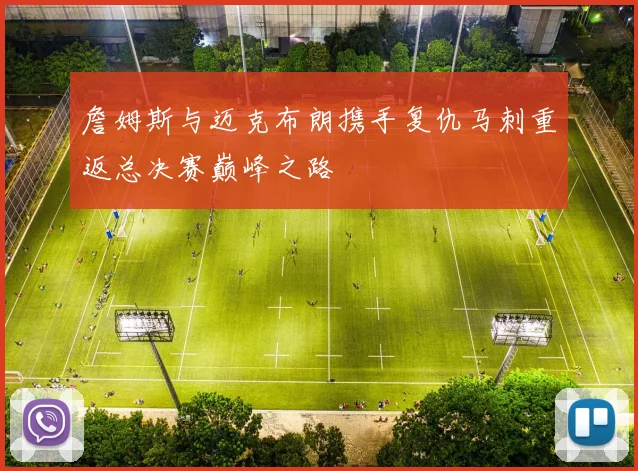 詹姆斯与迈克布朗携手复仇马刺重返总决赛巅峰之路