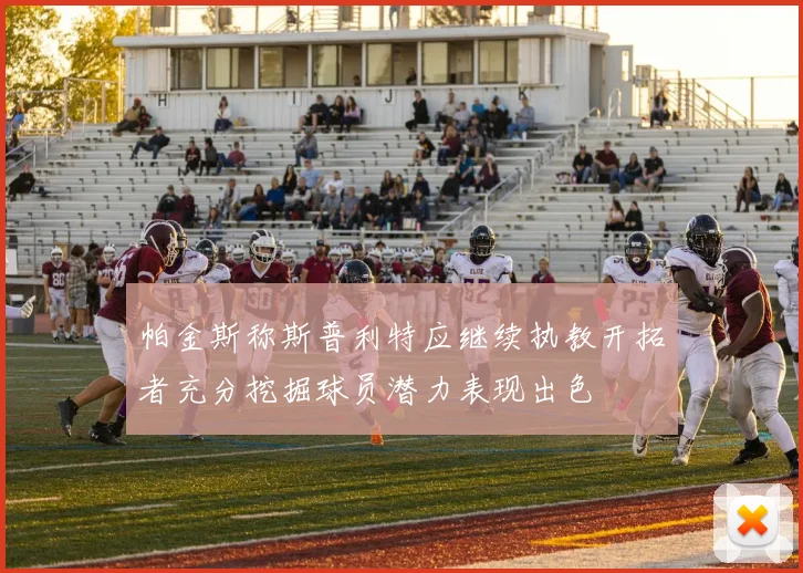 帕金斯称斯普利特应继续执教开拓者充分挖掘球员潜力表现出色