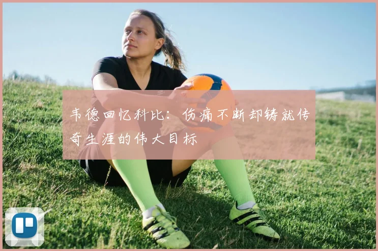 韦德回忆科比:伤痛不断却铸就传奇生涯的伟大目标
