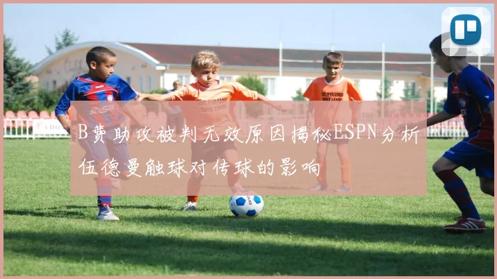 B费助攻被判无效原因揭秘ESPN分析伍德曼触球对传球的影响
