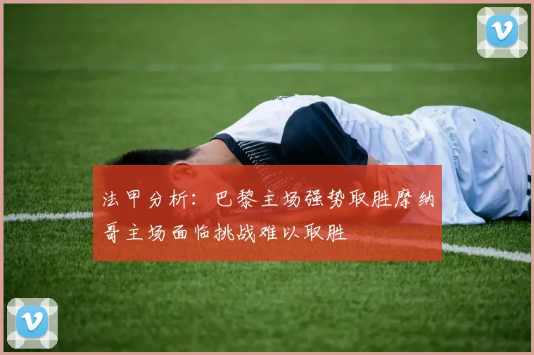 法甲分析：巴黎主场强势取胜摩纳哥主场面临挑战难以取胜