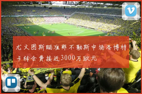 尤文图斯瞄准那不勒斯中场洛博特卡转会费接近3000万欧元
