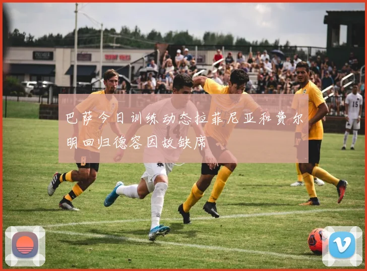 巴萨今日训练动态拉菲尼亚和费尔明回归德容因故缺席