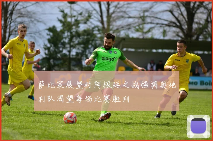萨比策展望对阿根廷之战强调奥地利队渴望每场比赛胜利