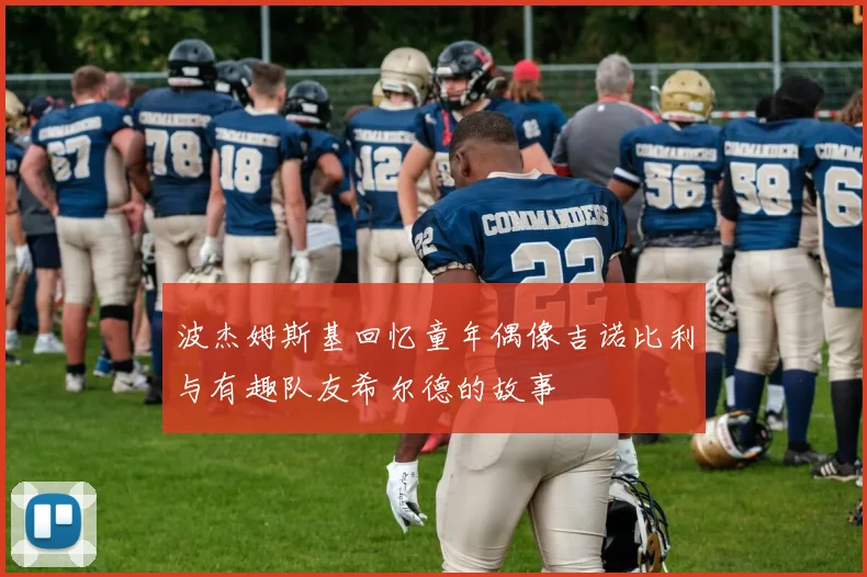 波杰姆斯基回忆童年偶像吉诺比利与有趣队友希尔德的故事