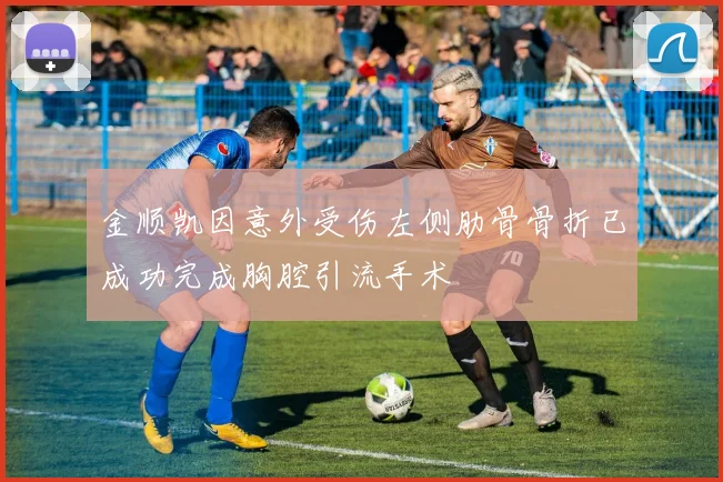 金顺凯因意外受伤左侧肋骨骨折已成功完成胸腔引流手术