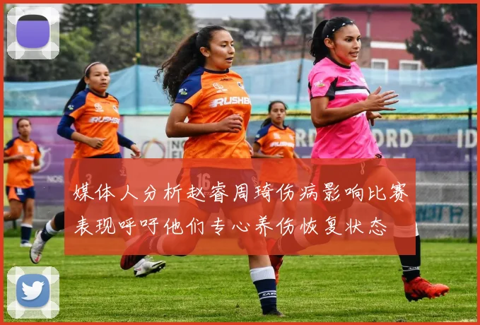 媒体人分析赵睿周琦伤病影响比赛表现呼吁他们专心养伤恢复状态