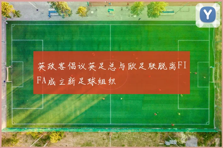 英政客倡议英足总与欧足联脱离FIFA成立新足球组织
