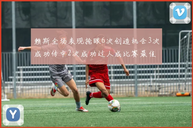 赖斯全场表现抢眼6次创造机会3次成功传中2次成功过人成比赛最佳